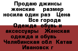 Продаю джинсы женские.44 размер носила один раз › Цена ­ 650 - Все города Одежда, обувь и аксессуары » Женская одежда и обувь   . Челябинская обл.,Катав-Ивановск г.